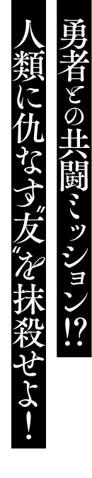 勇者との共闘ミッション！？　類に仇なす”友”を抹殺せよ！